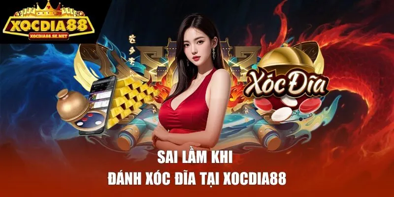 Sai lầm khi đánh xóc đĩa tại XOCDIA88